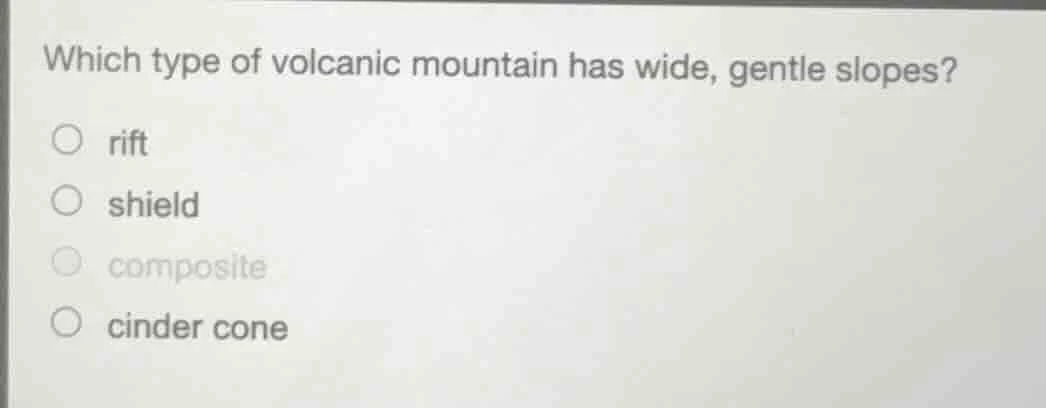 which type of volcanic mountain has wide, gentle slopes? ○ rift ○ shiel…
