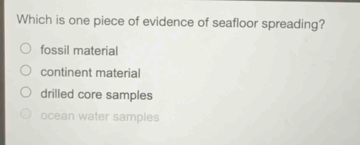 which is one piece of evidence of seafloor spreading? ○ fossil material…