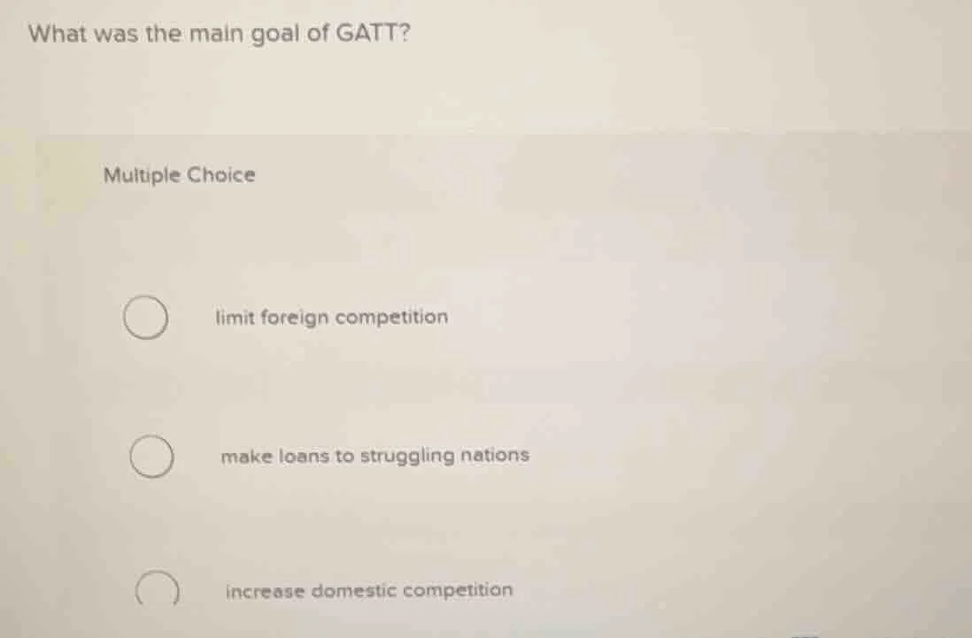 what was the main goal of gatt? multiple choice ○ limit foreign competi…