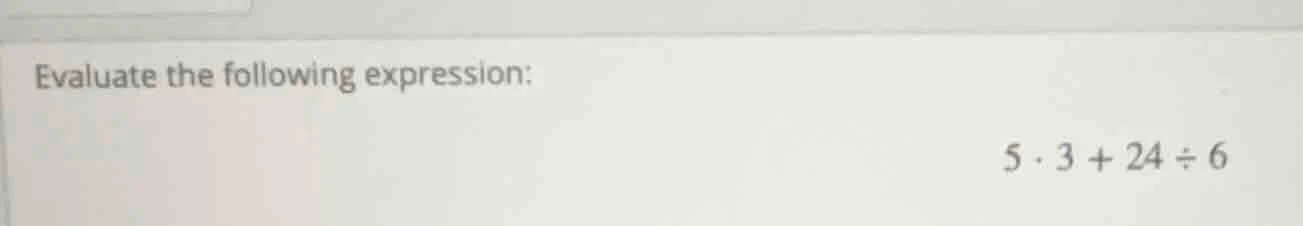evaluate the following expression: $5 \\cdot 3 + 24 \\div 6$