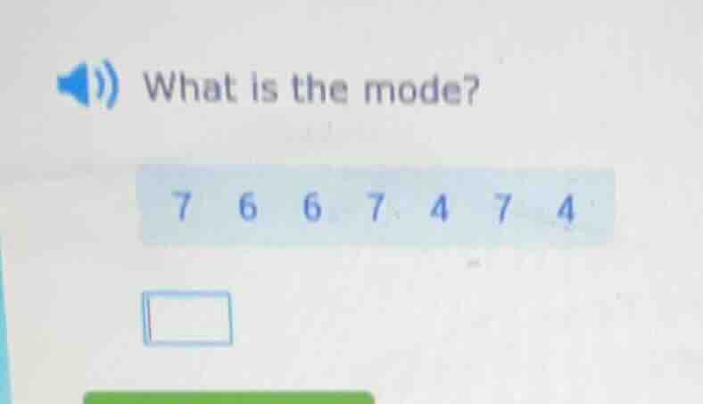 what is the mode? 7 6 6 7 4 7 4