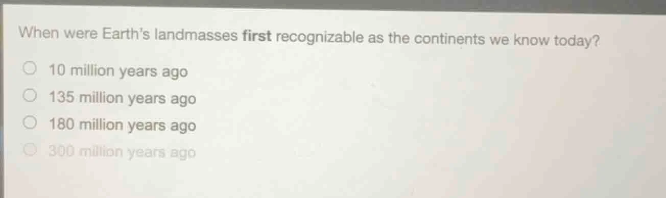 when were earths landmasses first recognizable as the continents we kno…