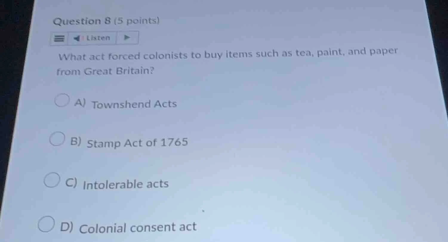 question 8 (5 points) listen what act forced colonists to buy items suc…