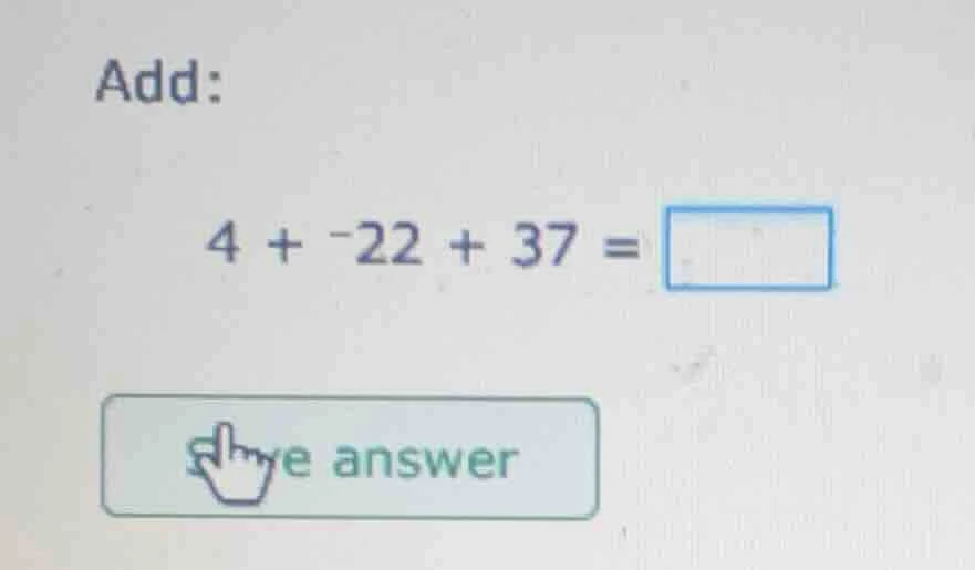 add: 4 + -22 + 37 = (button with give answer and a hand icon)
