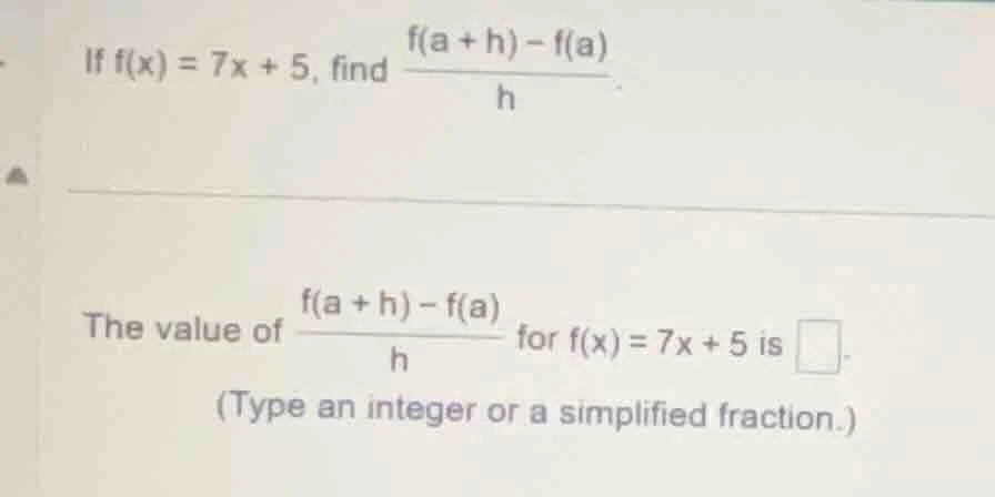 if $f(x) = 7x + 5$, find $dfrac{f(a + h) - f(a)}{h}$. the value of $dfr…