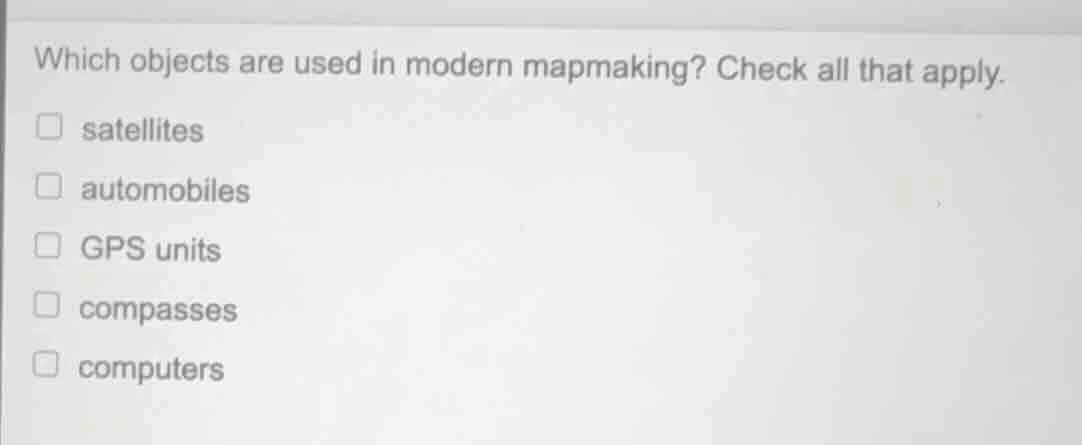 which objects are used in modern mapmaking? check all that apply. satel…