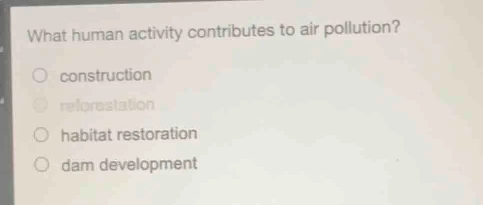 what human activity contributes to air pollution? ○ construction ○ refo…