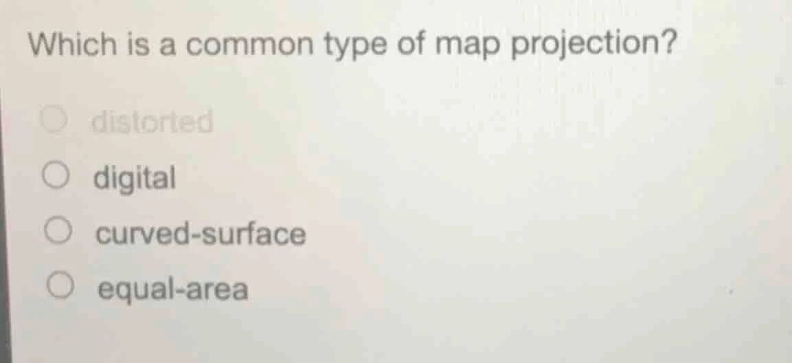 which is a common type of map projection? ○ distorted ○ digital ○ curve…