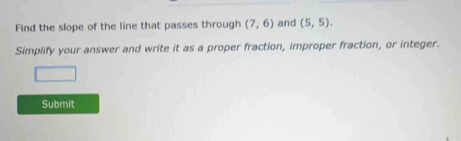 find the slope of the line that passes through (7, 6) and (5, 5). simpl…