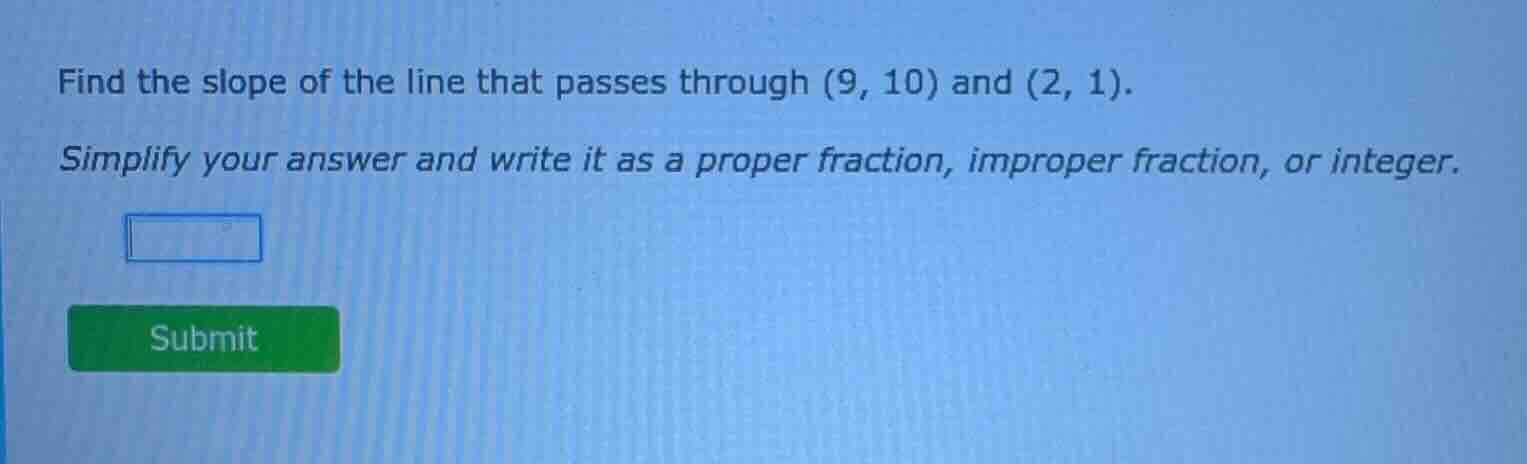 find the slope of the line that passes through (9, 10) and (2, 1). simp…