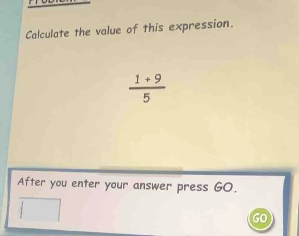 calculate the value of this expression. \\(\\frac{1 + 9}{5}\\) after yo…
