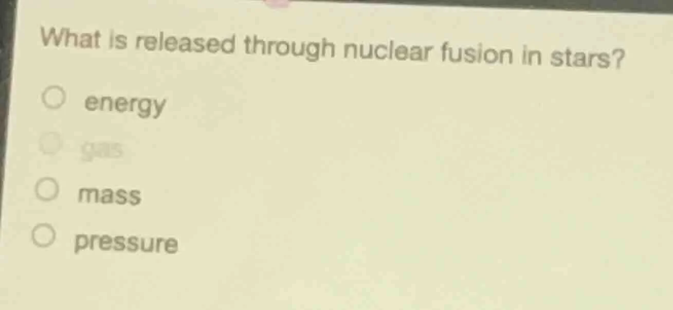 what is released through nuclear fusion in stars? ○ energy ○ gas ○ mass…