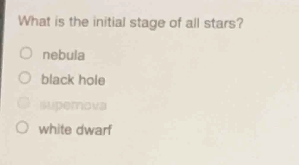 what is the initial stage of all stars? ○ nebula ○ black hole ○ superno…