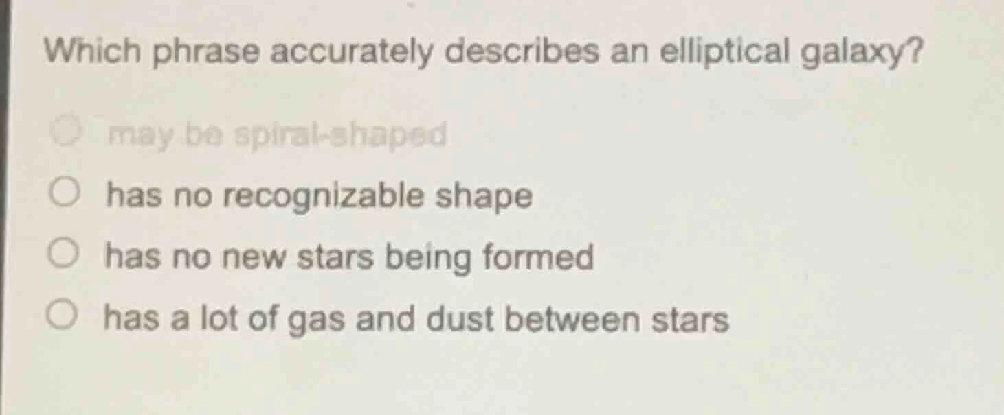 which phrase accurately describes an elliptical galaxy? ○ may be spiral…