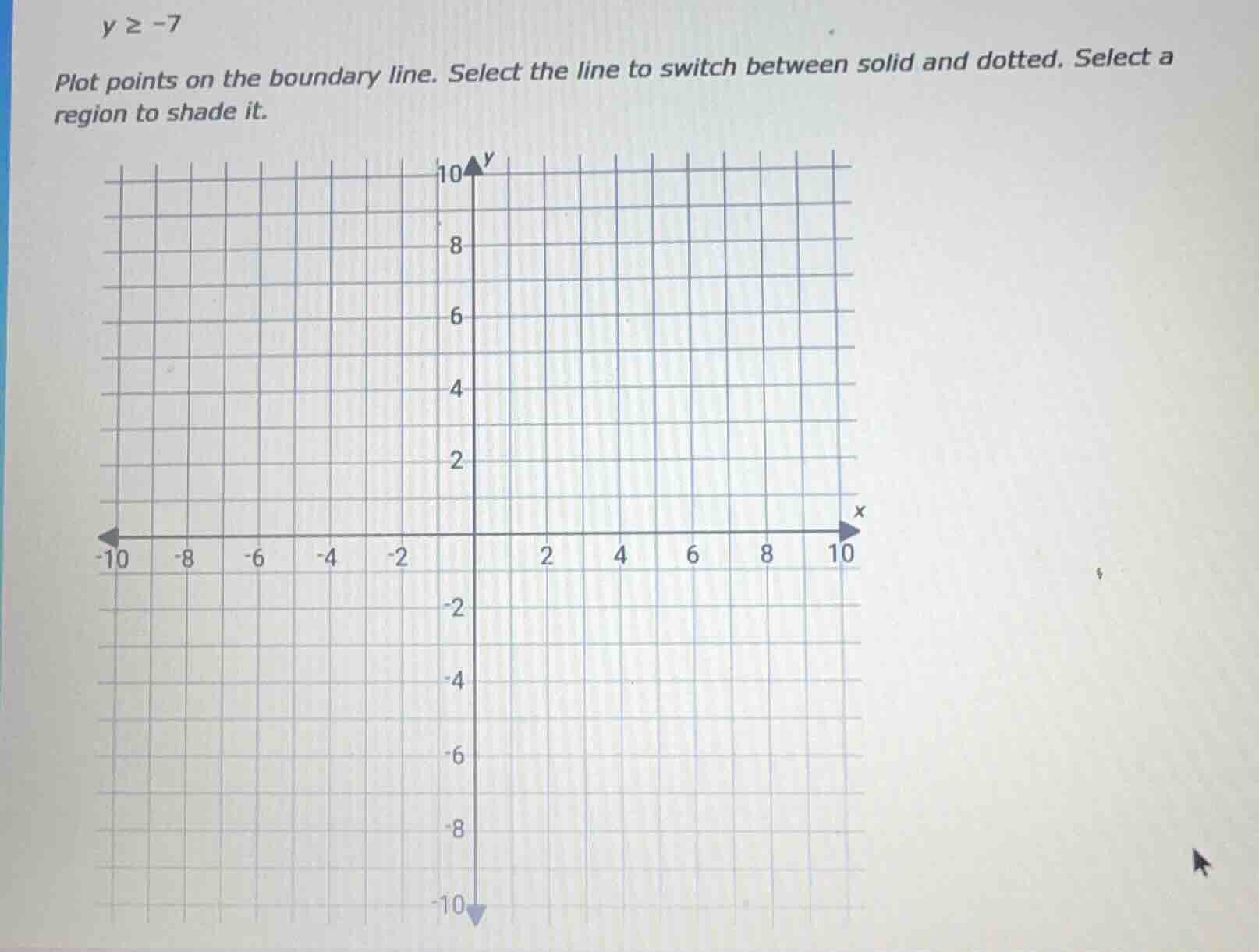 y ≥ -7 plot points on the boundary line. select the line to switch betw…