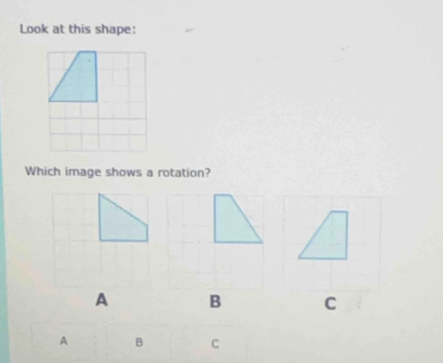 look at this shape: which image shows a rotation? a b c
