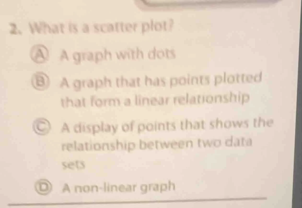 2. what is a scatter plot? a a graph with dots b a graph that has point…