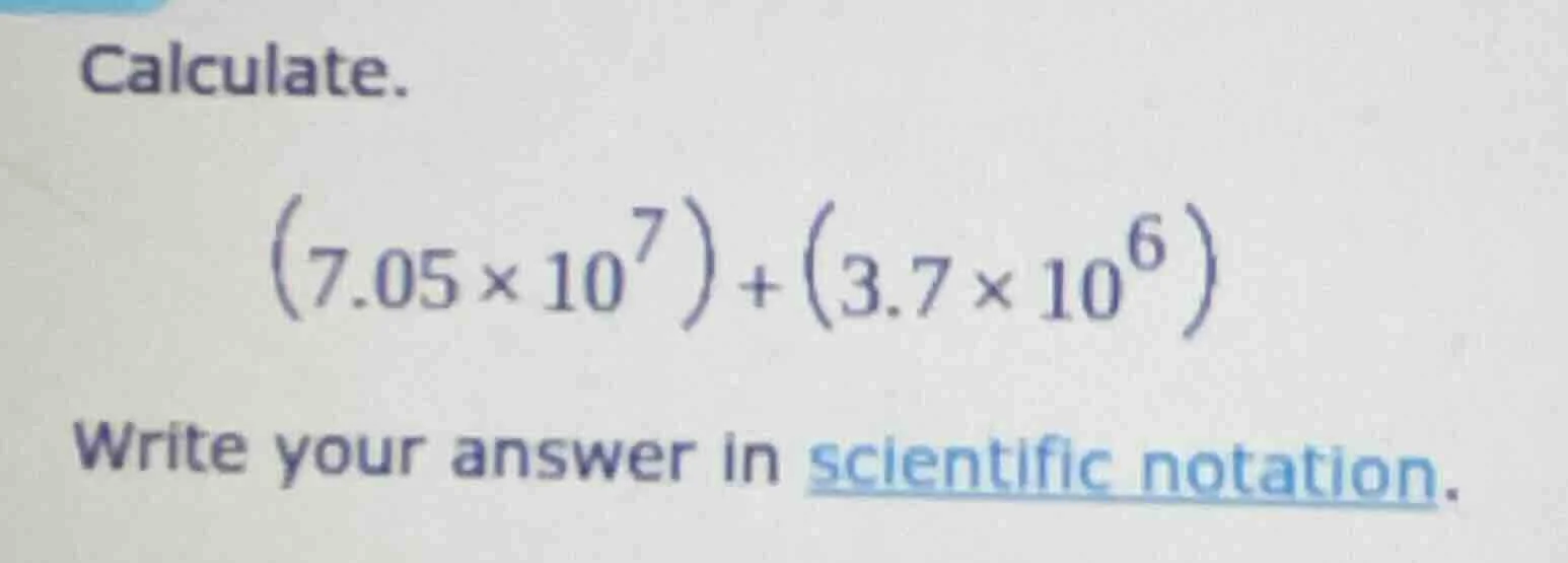 calculate. \\((7.05 \\times 10^7) + (3.7 \\times 10^6)\\) write your an…