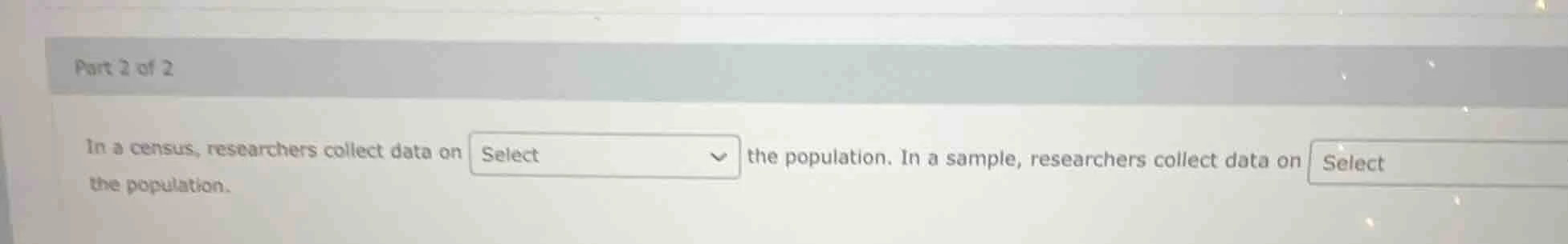 part 2 of 2 in a census, researchers collect data on select the populat…