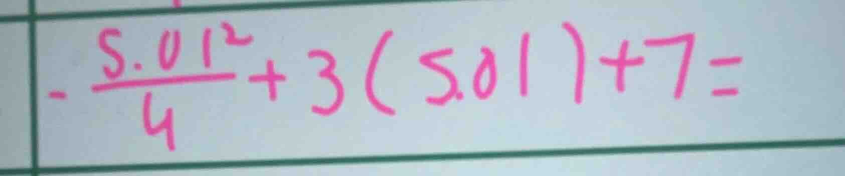- \\frac{5.01^{2}}{4} + 3(5.01) + 7 =