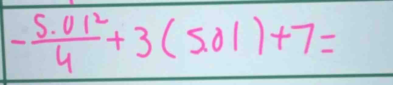 -\frac{5.01^{2}}{4}+3(5.01)+7=