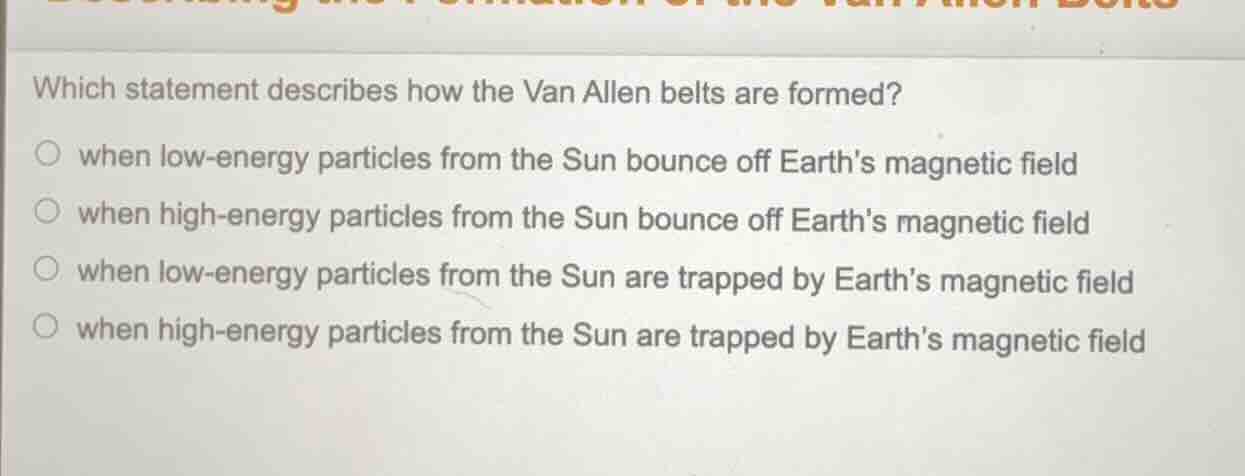which statement describes how the van allen belts are formed? when low …