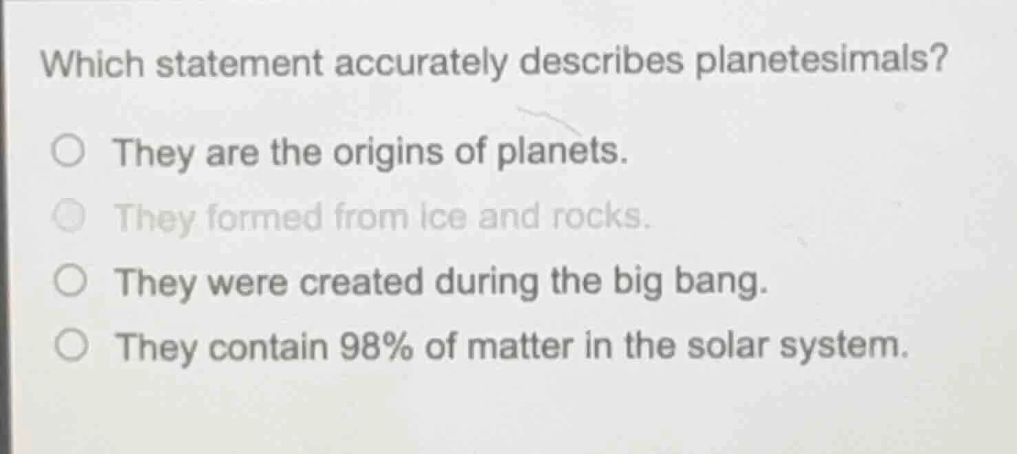 which statement accurately describes planetesimals? ○ they are the orig…
