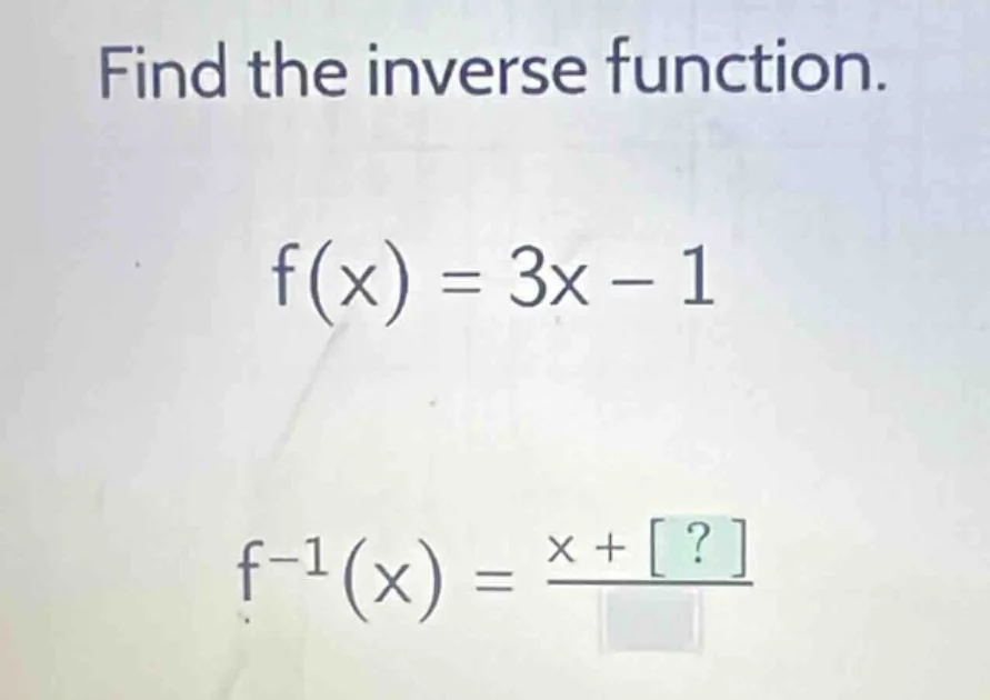 find the inverse function. f(x) = 3x - 1 f⁻¹(x) = (x + ?) / ?