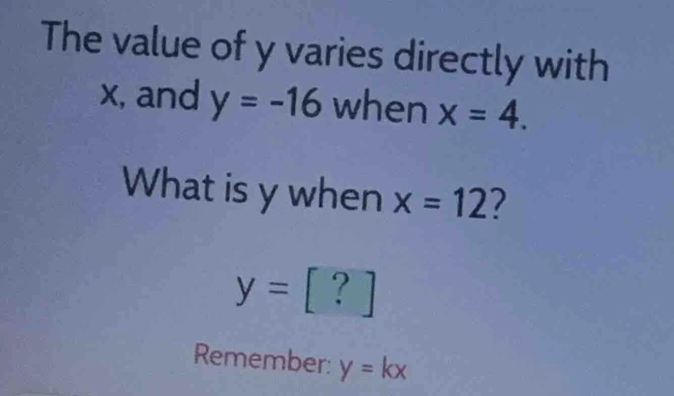 the value of y varies directly with x, and y = -16 when x = 4. what is …
