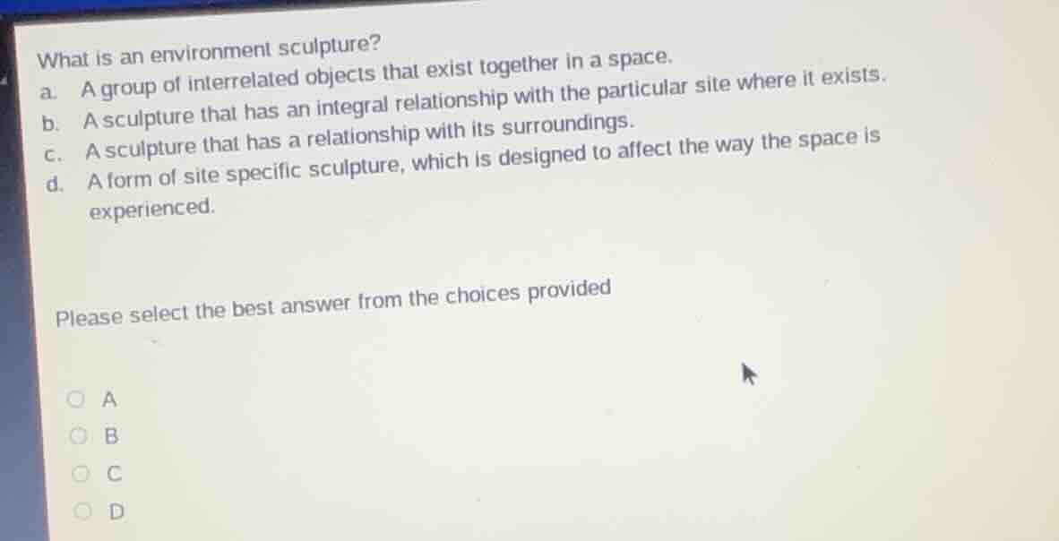 what is an environment sculpture? a. a group of interrelated objects th…