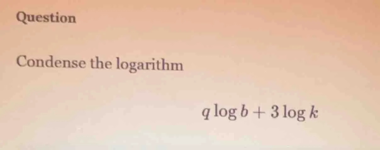 question condense the logarithm \\( q log b + 3 log k \\)