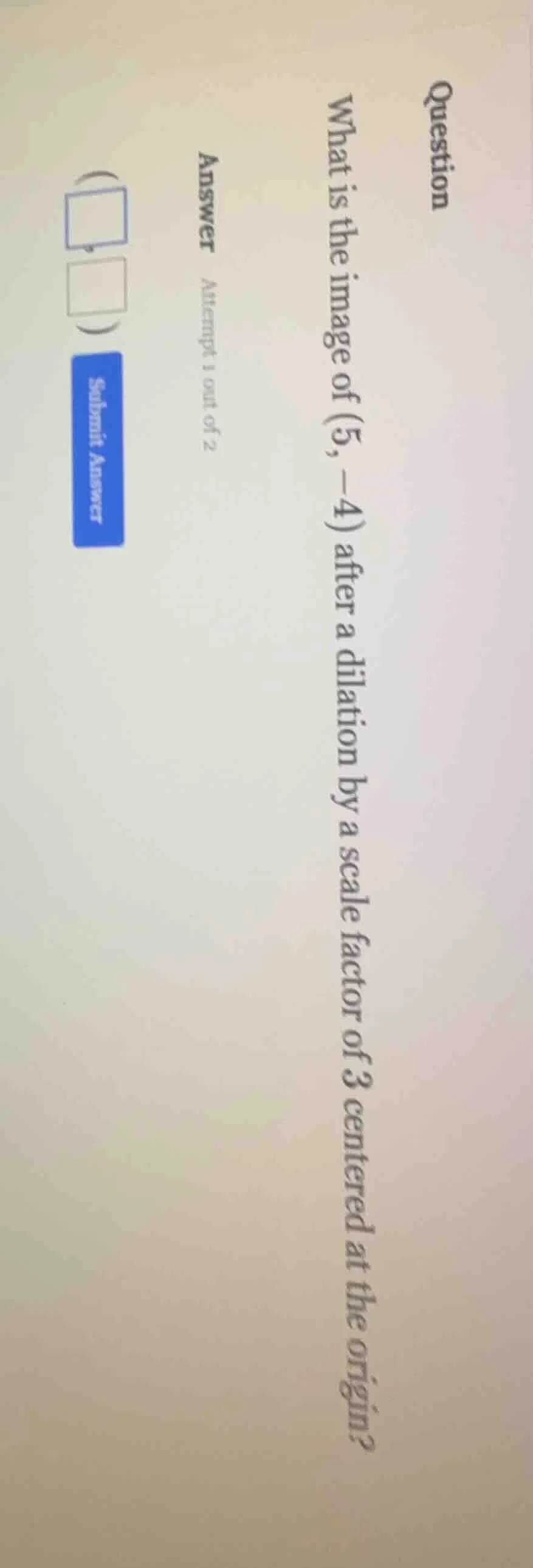 question what is the image of (5, -4) after a dilation by a scale facto…