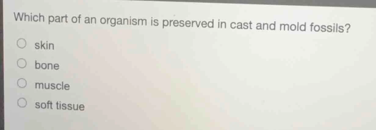 which part of an organism is preserved in cast and mold fossils? skin b…