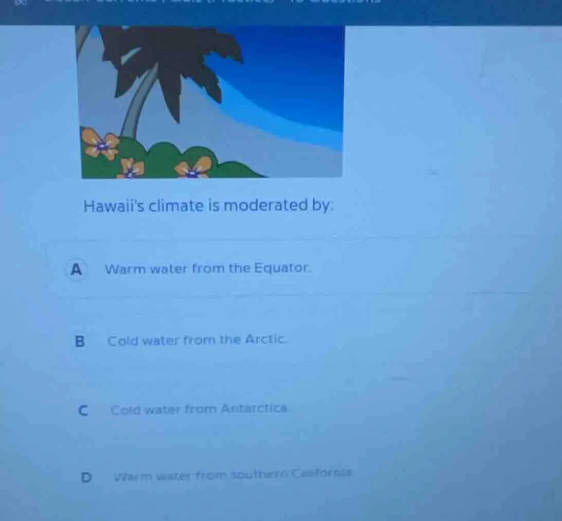 hawaiis climate is moderated by: a warm water from the equator. b cold …