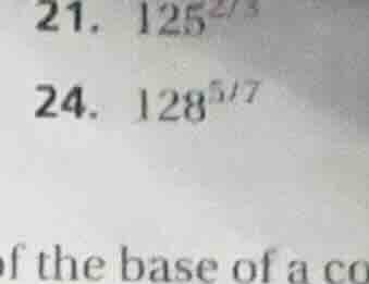 21. $125^{2/3}$ 24. $128^{5/7}$ of the base of a co