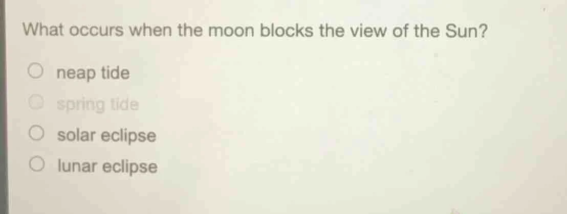 what occurs when the moon blocks the view of the sun? ○ neap tide ○ spr…