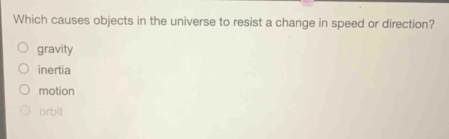 which causes objects in the universe to resist a change in speed or dir…
