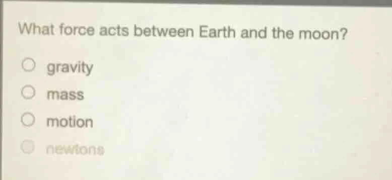 what force acts between earth and the moon? gravity mass motion newtons