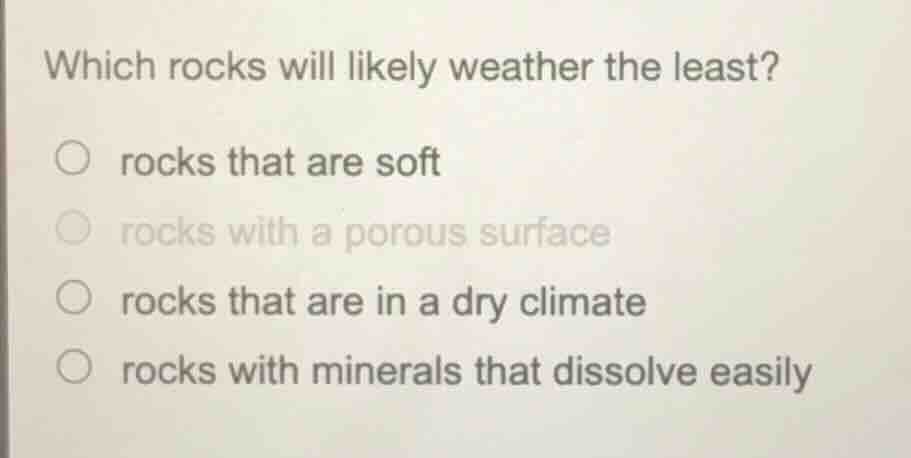 which rocks will likely weather the least? ○ rocks that are soft ○ rock…