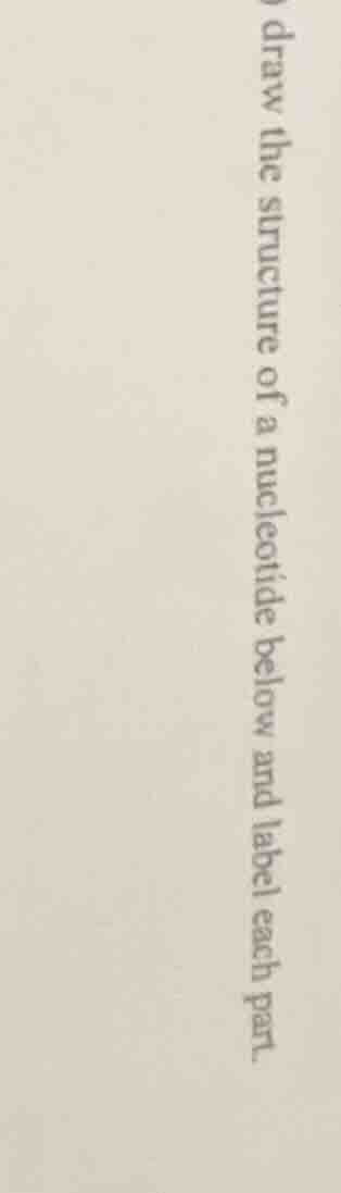 draw the structure of a nucleotide below and label each part