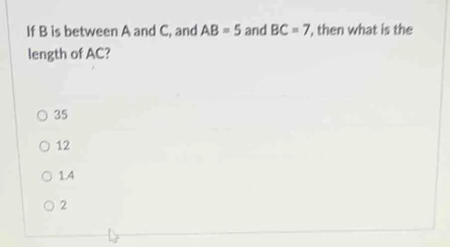 if b is between a and c, and ab = 5 and bc = 7, then what is the length…