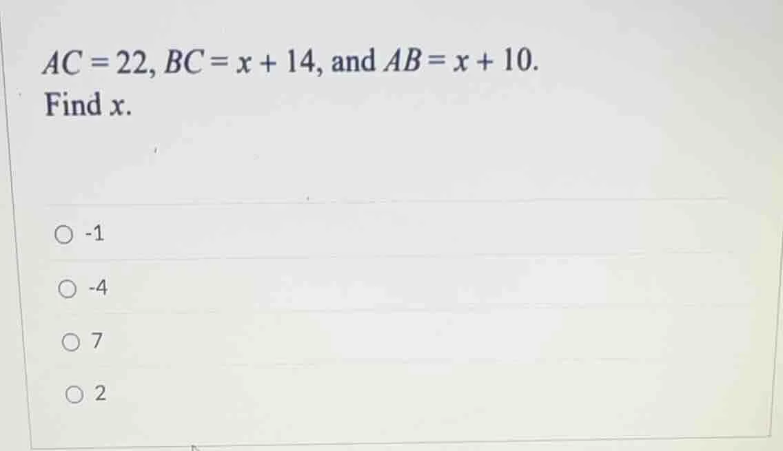 ac = 22, bc = x + 14, and ab = x + 10. find x. -1 -4 7 2