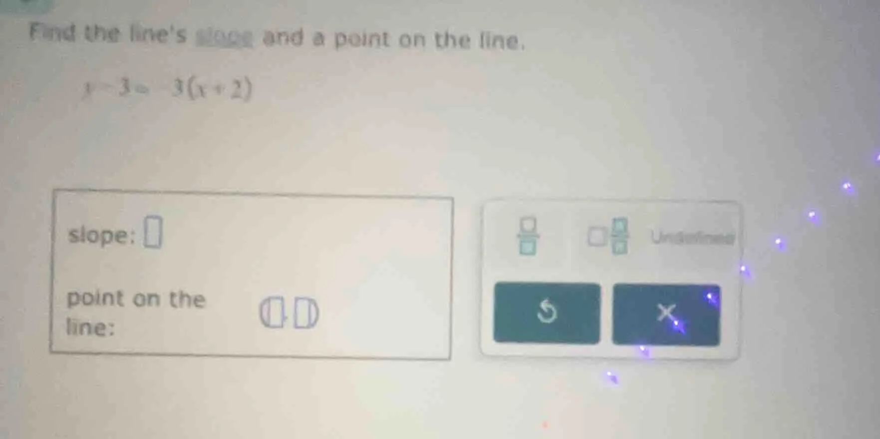 find the lines slope and a point on the line. y - 3 = -3(x + 2)