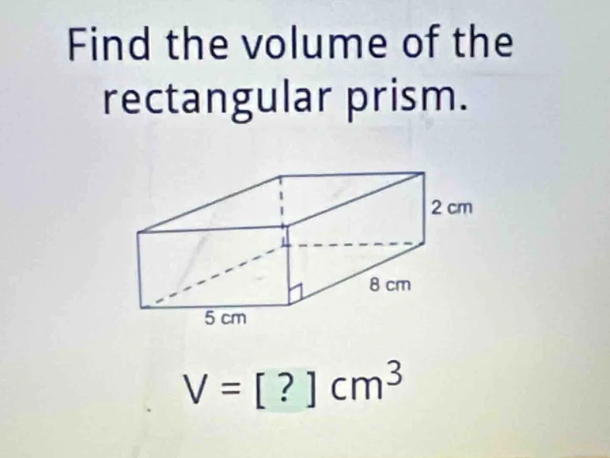 find the volume of the rectangular prism. 2 cm 8 cm 5 cm v = ? cm³