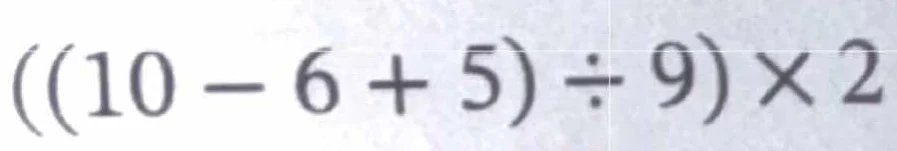 ((10 - 6 + 5) ÷ 9) × 2