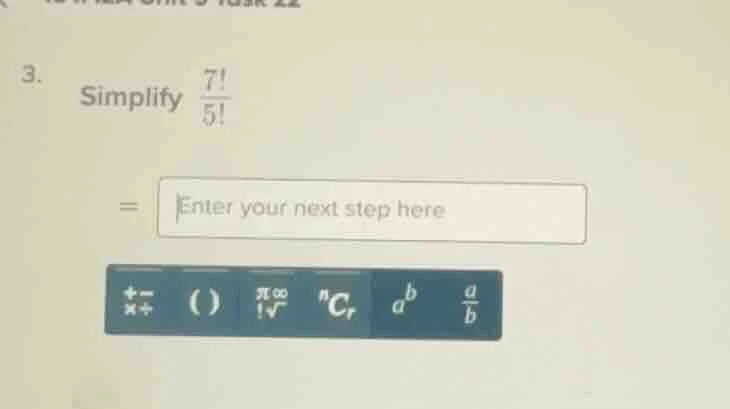 3. simplify \\(\frac{7!}{5!}\\) = enter your next step here