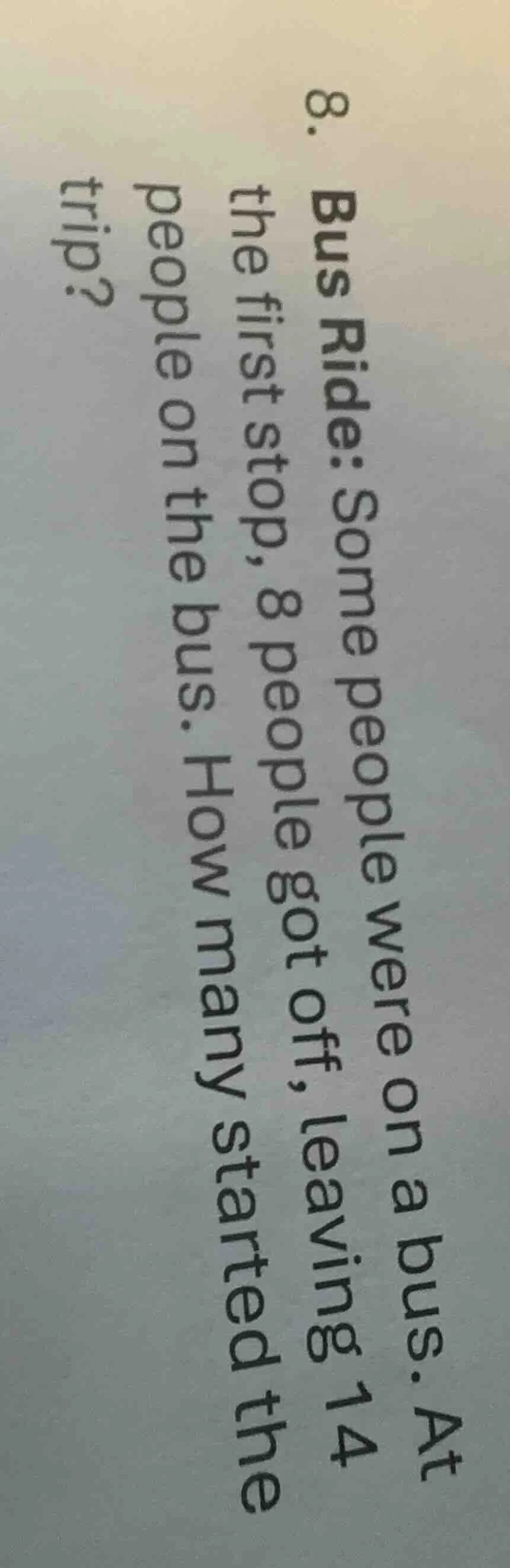 8. bus ride: some people were on a bus. at the first stop, 8 people got…