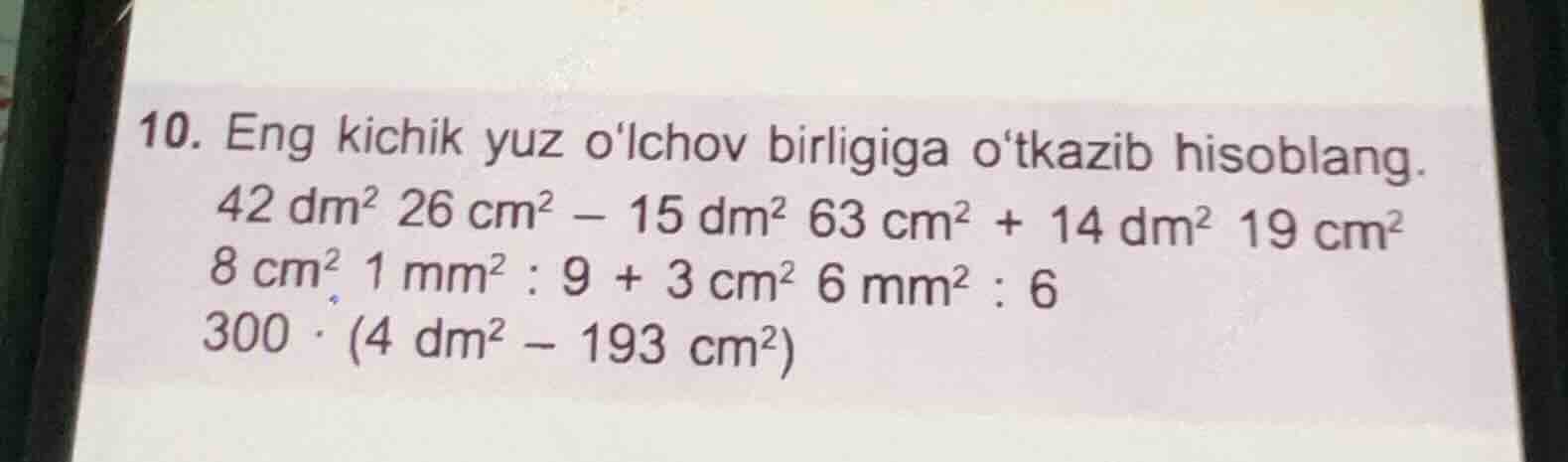 10. eng kichik yuz olchov birligiga otkazib hisoblang. 42 dm² 26 cm² - …