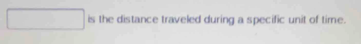 is the distance traveled during a specific unit of time.