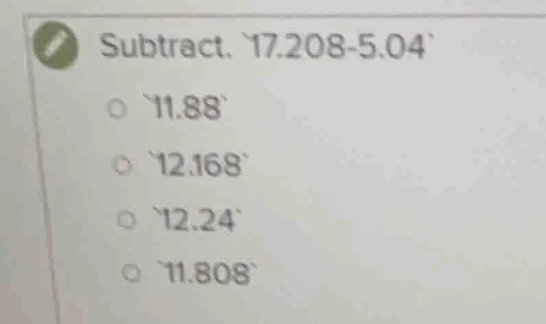subtract. 17.208 - 5.04 11.88 12.168 12.24 11.808